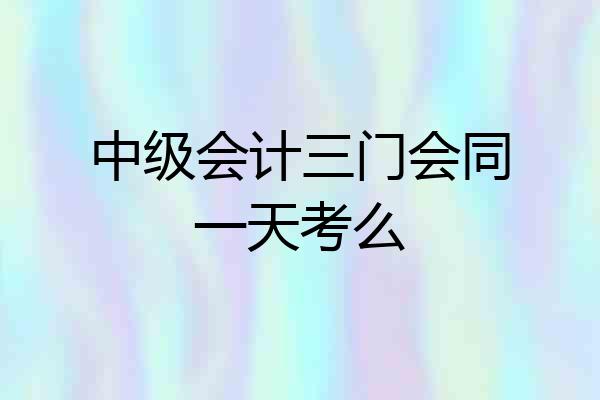 中级会计三门会同一天考么