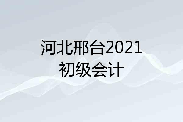 河北邢台2021初级会计