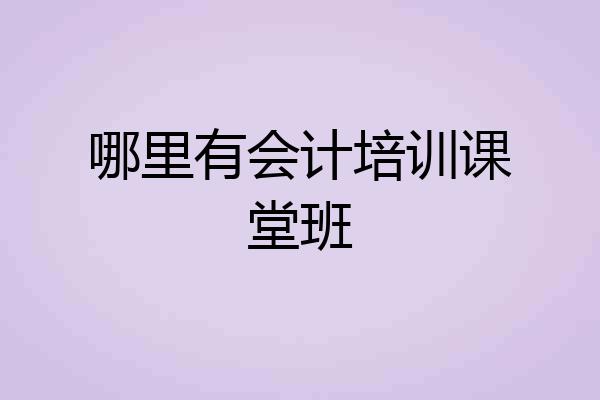 哪里有会计培训课堂班