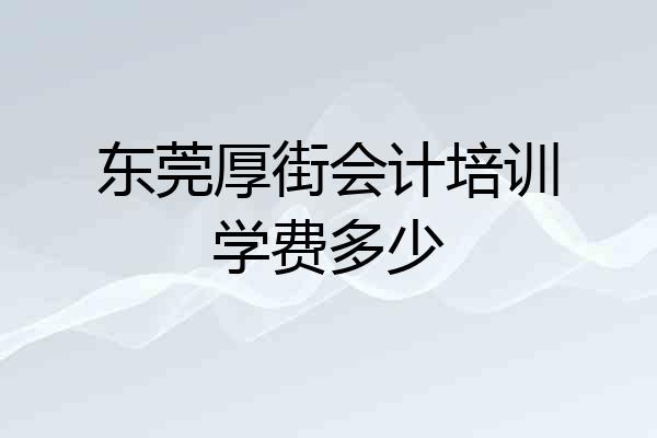 东莞厚街会计培训学费多少