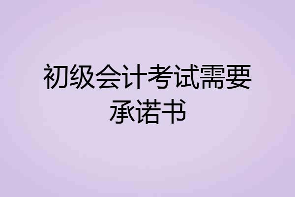 初级会计考试需要承诺书