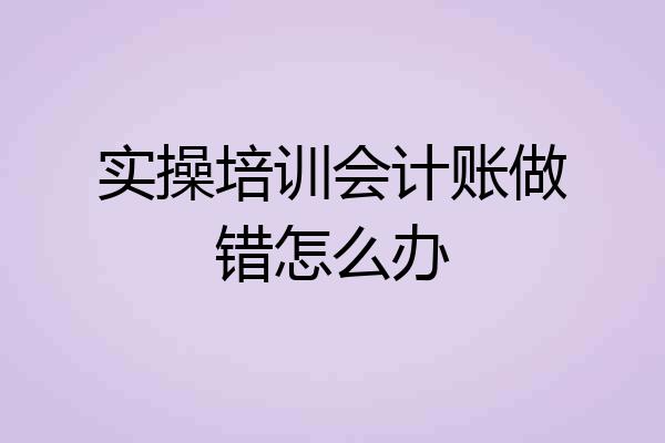实操培训会计账做错怎么办