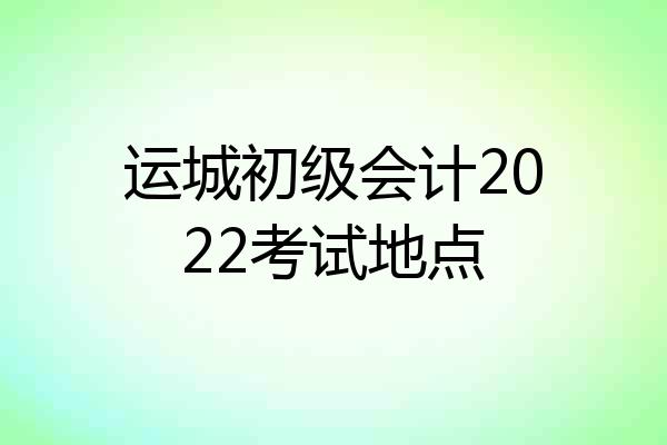 运城初级会计2022考试地点