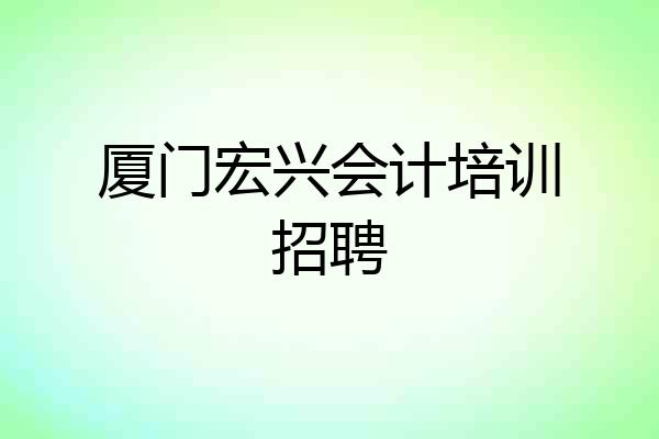 厦门宏兴会计培训招聘