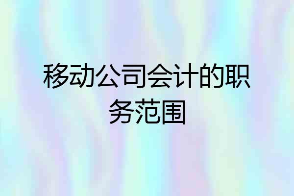 移动公司会计的职务范围