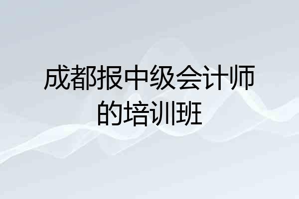 成都报中级会计师的培训班