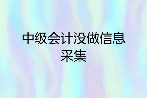 中级会计没做信息采集