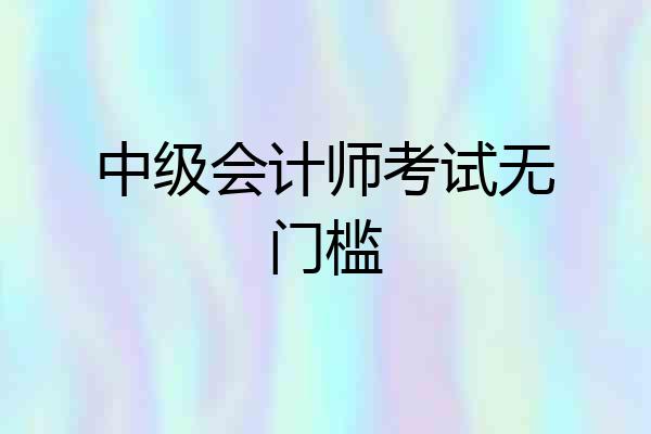中级会计师考试无门槛