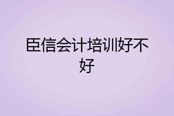 臣信会计培训好不好
