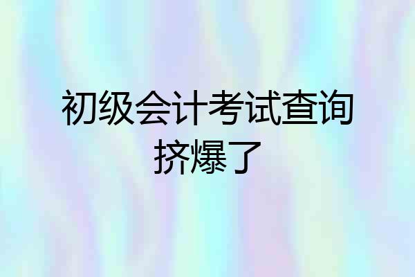 初级会计考试查询挤爆了