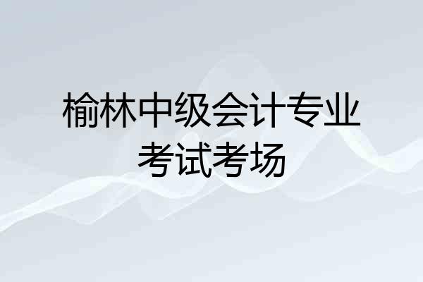 榆林中级会计专业考试考场
