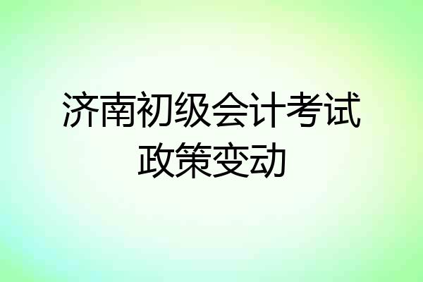 济南初级会计考试政策变动