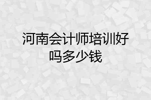河南会计师培训好吗多少钱