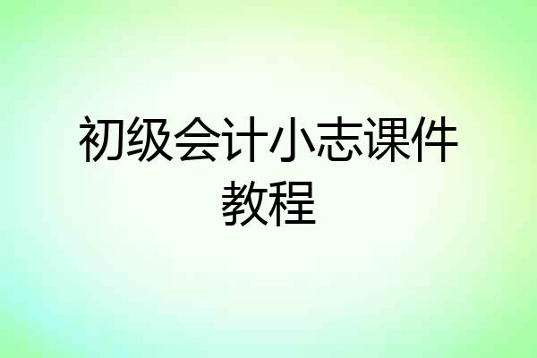 初级会计小志课件教程