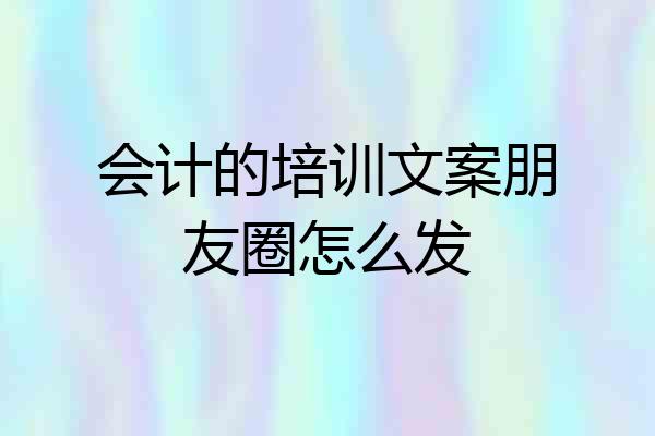 会计的培训文案朋友圈怎么发