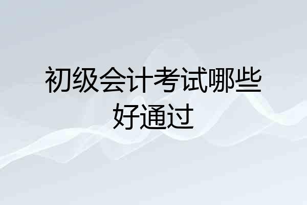 初级会计考试哪些好通过