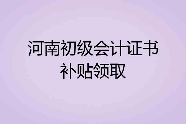 河南初级会计证书补贴领取