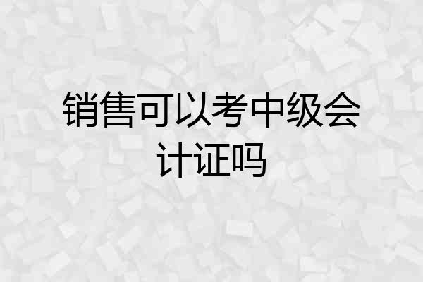 销售可以考中级会计证吗