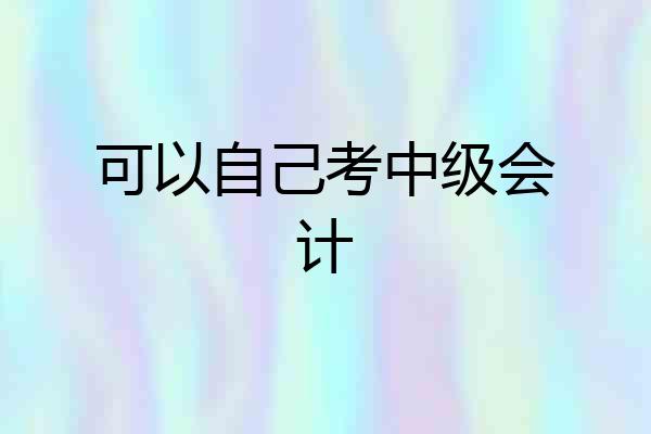可以自己考中级会计