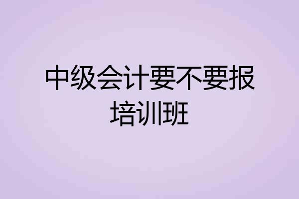 中级会计要不要报培训班