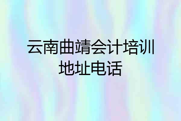 云南曲靖会计培训地址电话