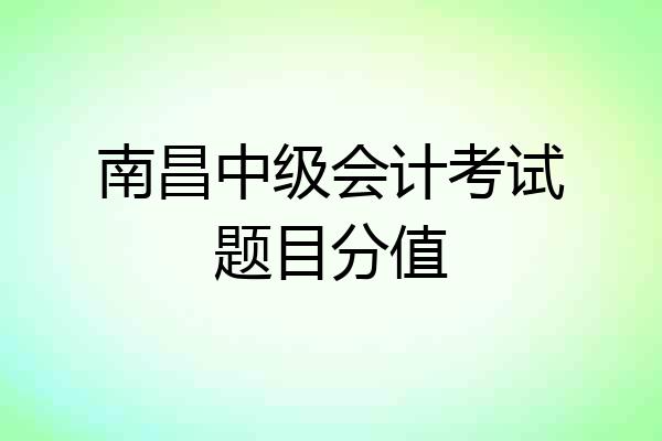 南昌中级会计考试题目分值