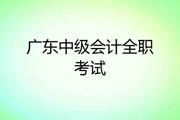 广东中级会计全职考试