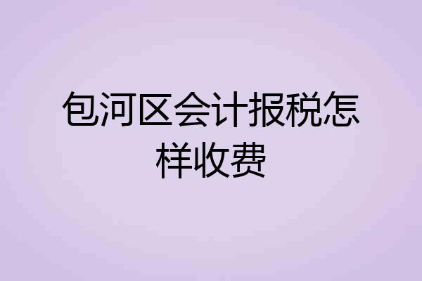 包河区会计报税怎样收费