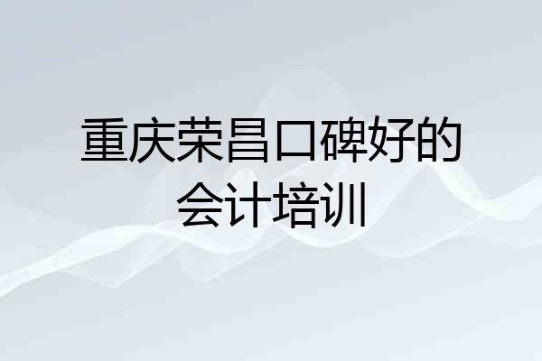 重庆荣昌口碑好的会计培训