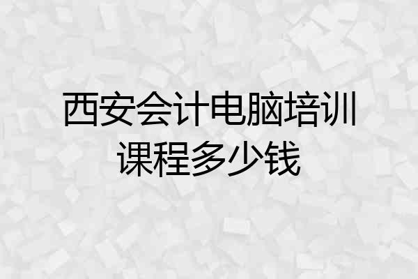 西安会计电脑培训课程多少钱