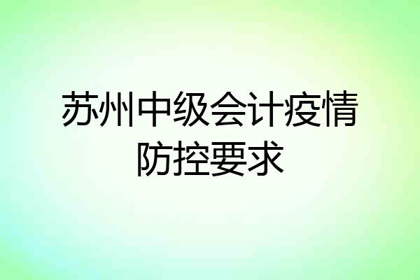 苏州中级会计疫情防控要求