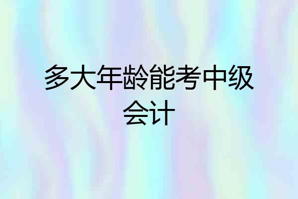 多大年龄能考中级会计