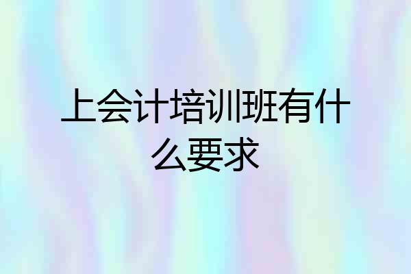 上会计培训班有什么要求