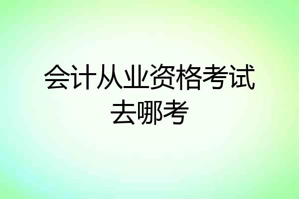 会计从业资格考试去哪考