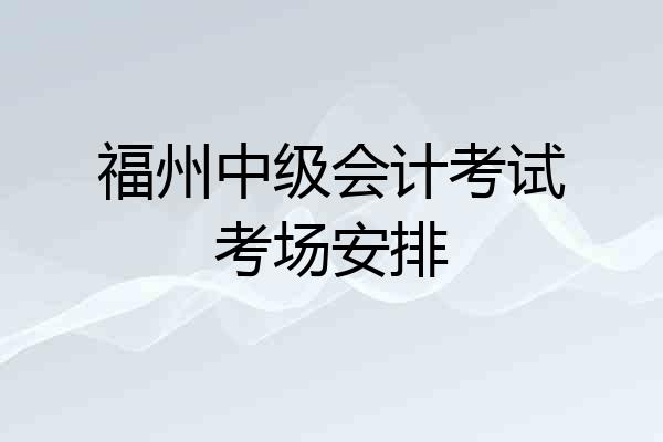 福州中级会计考试考场安排