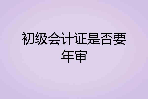 初级会计证是否要年审