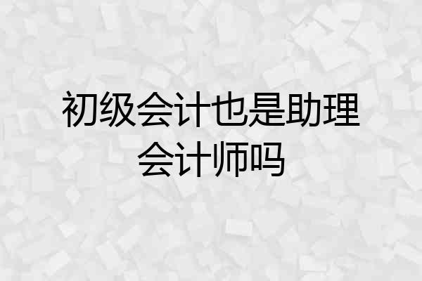 初级会计也是助理会计师吗