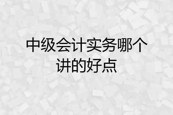 中级会计实务哪个讲的好点