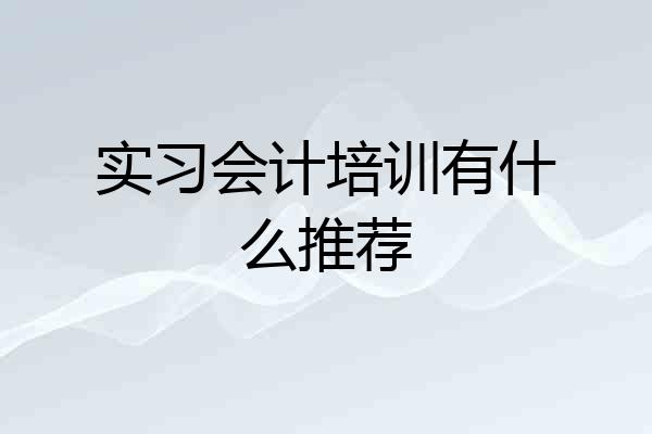 实习会计培训有什么推荐