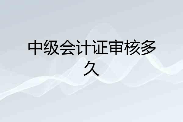 中级会计证审核多久