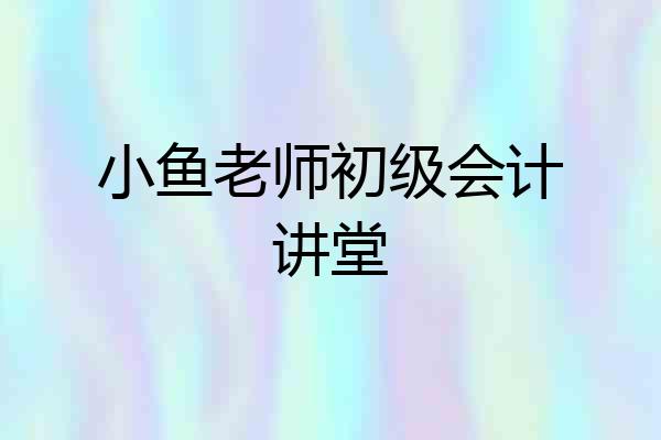 小鱼老师初级会计讲堂