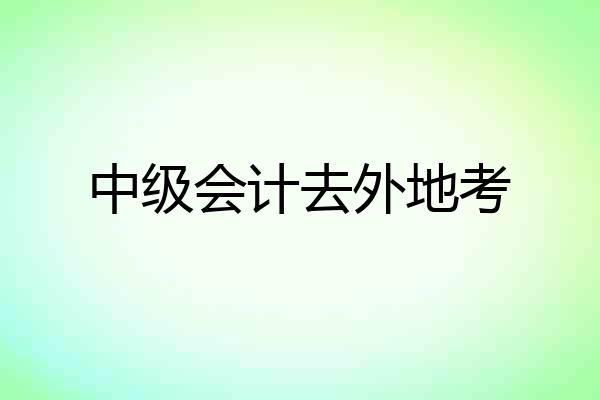 中级会计去外地考