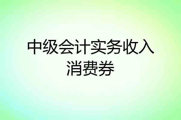 中级会计实务收入消费券