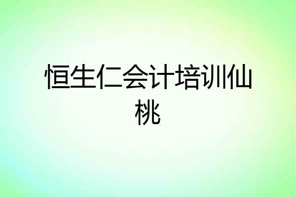 恒生仁会计培训仙桃
