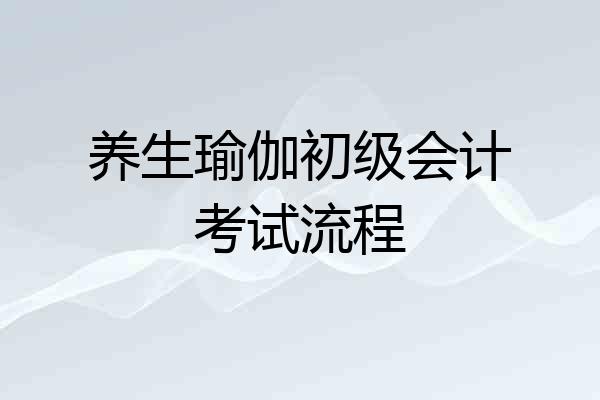 养生瑜伽初级会计考试流程