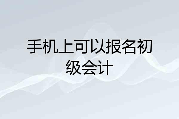 手机上可以报名初级会计