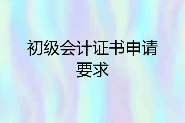 初级会计证书申请要求