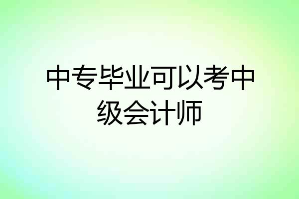 中专毕业可以考中级会计师