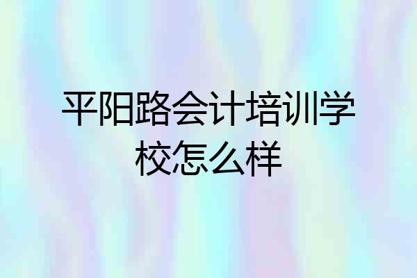 平阳路会计培训学校怎么样