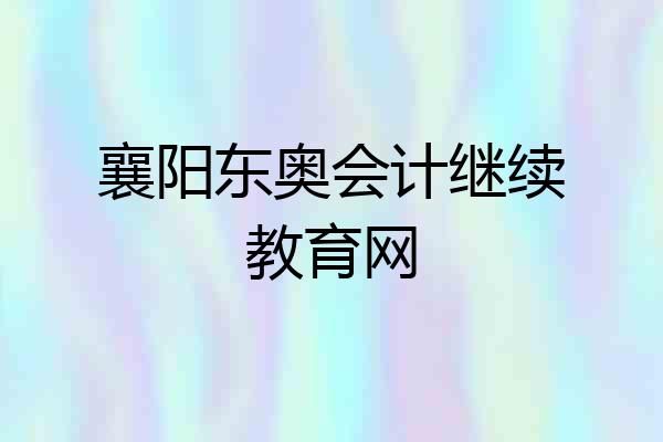 襄阳东奥会计继续教育网